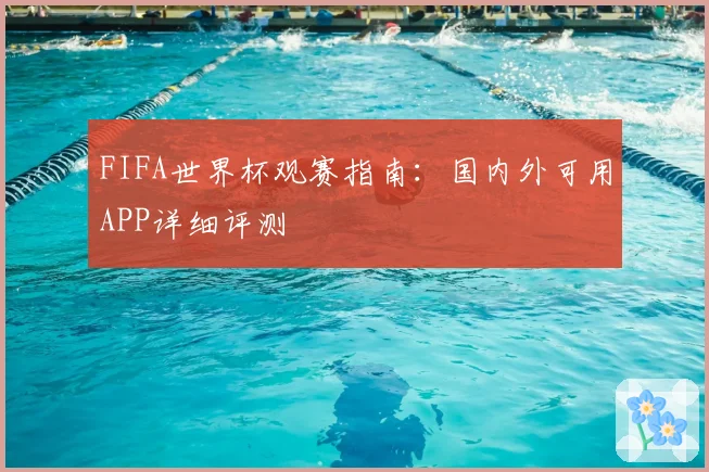 FIFA世界杯观赛指南：国内外可用APP详细评测