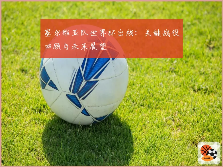 塞尔维亚队世界杯出线：关键战役回顾与未来展望