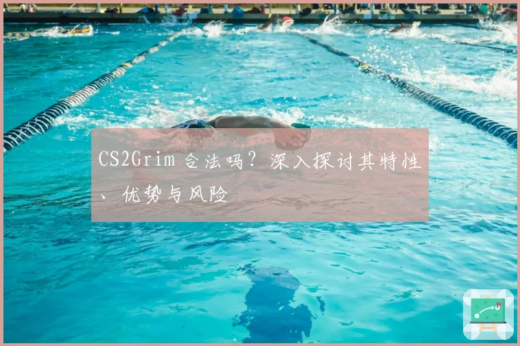 CS2Grim 合法吗？深入探讨其特性、优势与风险