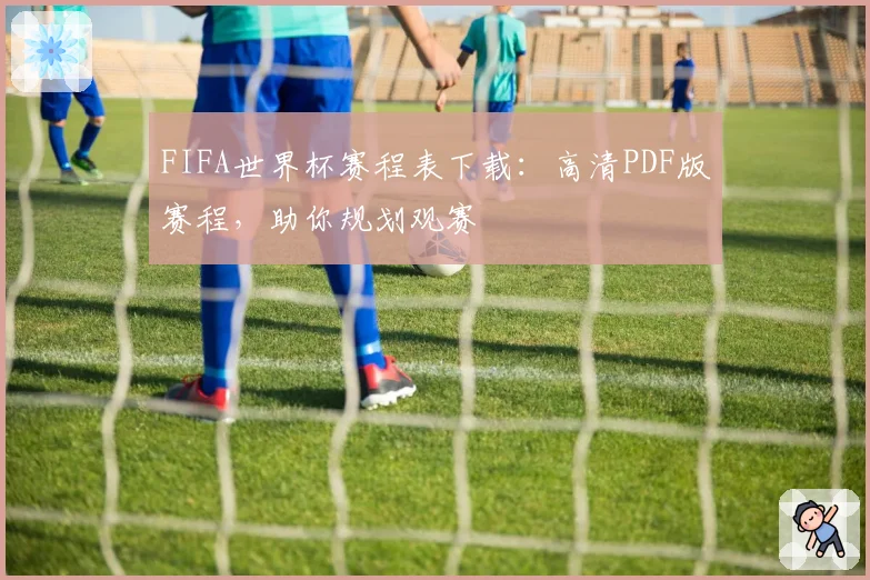 FIFA世界杯赛程表下载：高清PDF版赛程，助你规划观赛