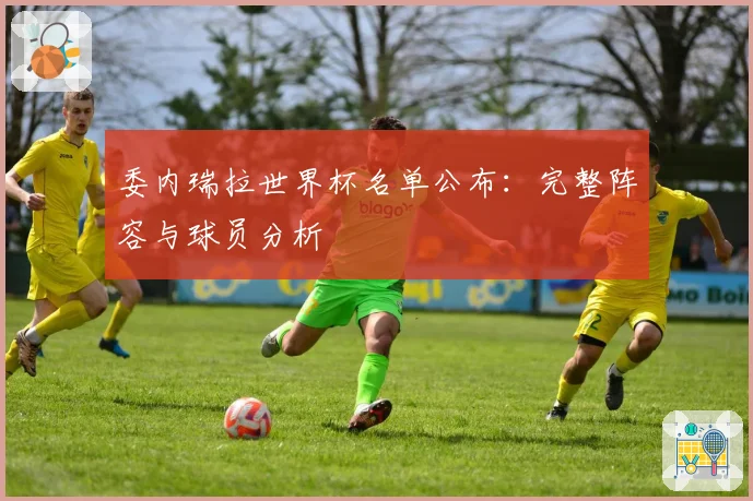 委内瑞拉世界杯名单公布：完整阵容与球员分析