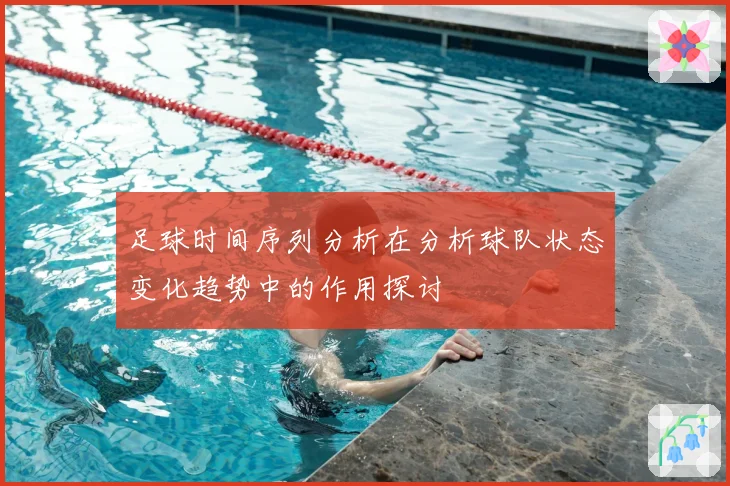 足球时间序列分析在分析球队状态变化趋势中的作用探讨
