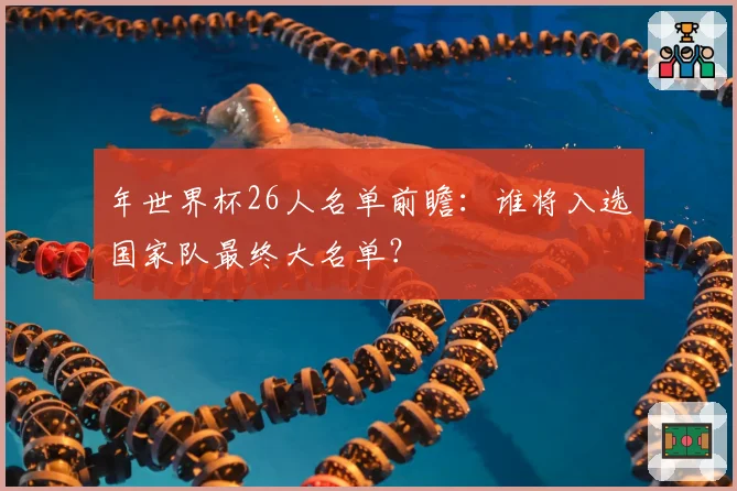 年世界杯26人名单前瞻：谁将入选国家队最终大名单？