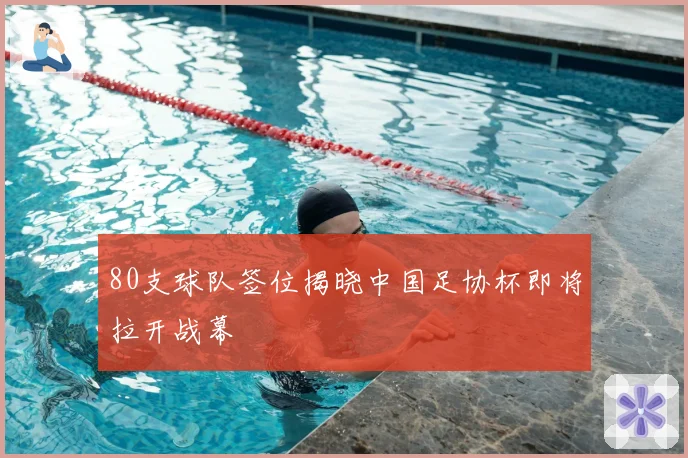 80支球队签位揭晓中国足协杯即将拉开战幕