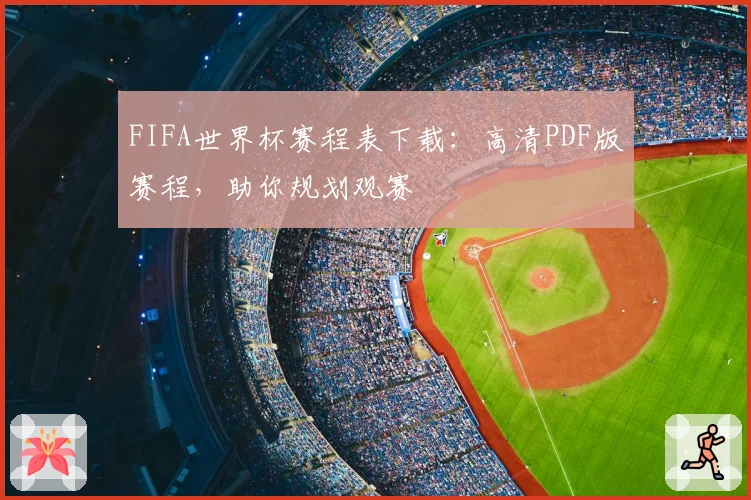 FIFA世界杯赛程表下载：高清PDF版赛程，助你规划观赛
