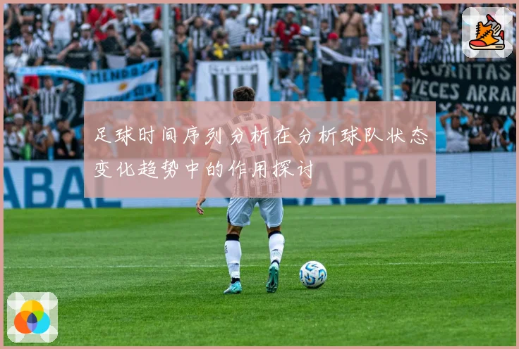 足球时间序列分析在分析球队状态变化趋势中的作用探讨